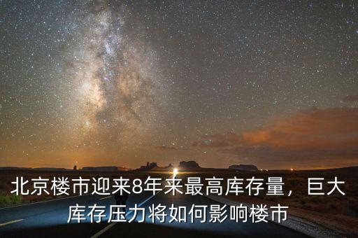 北京樓市迎來8年來最高庫存量，巨大庫存壓力將如何影響樓市
