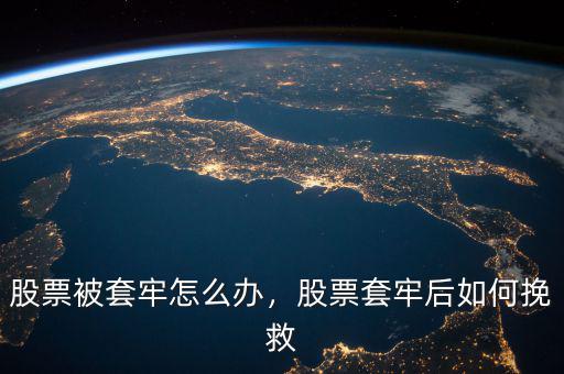 股票被套牢怎么辦，股票套牢后如何挽救