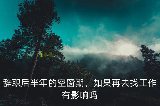 辭職后半年的空窗期，如果再去找工作有影響嗎