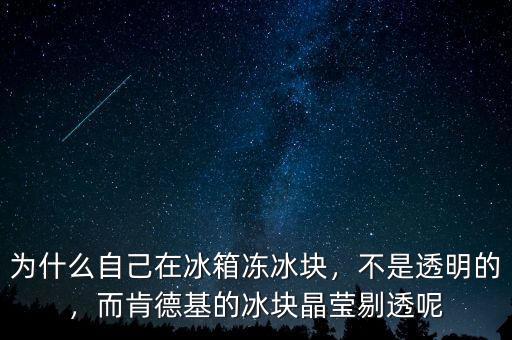 為什么自己在冰箱凍冰塊，不是透明的，而肯德基的冰塊晶瑩剔透呢