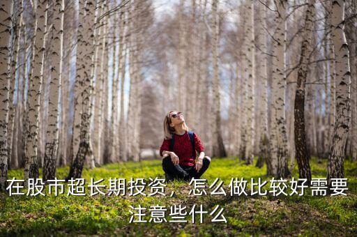 在股市超長(zhǎng)期投資，怎么做比較好需要注意些什么