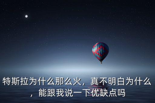 特斯拉為什么那么火，真不明白為什么，能跟我說(shuō)一下優(yōu)缺點(diǎn)嗎