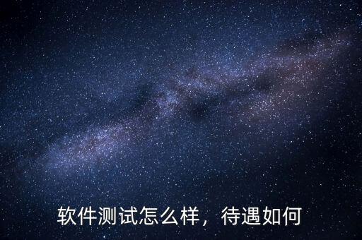 軟件測(cè)試怎么樣，待遇如何
