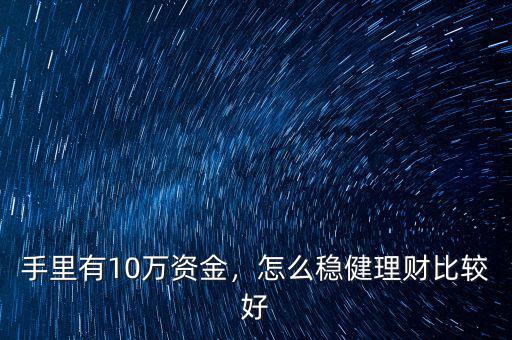 手里有10萬資金，怎么穩(wěn)健理財(cái)比較好