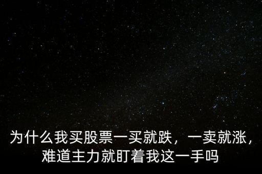 為什么我買股票一買就跌，一賣就漲，難道主力就盯著我這一手嗎