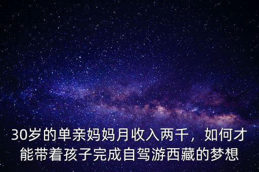 30歲的單親媽媽月收入兩千，如何才能帶著孩子完成自駕游西藏的夢(mèng)想