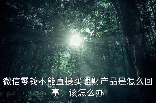 微信零錢不能直接買理財(cái)產(chǎn)品是怎么回事，該怎么辦