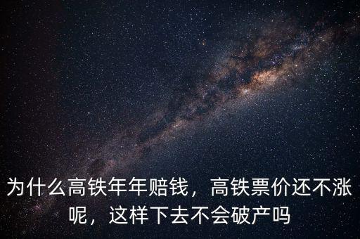為什么高鐵年年賠錢，高鐵票價(jià)還不漲呢，這樣下去不會(huì)破產(chǎn)嗎