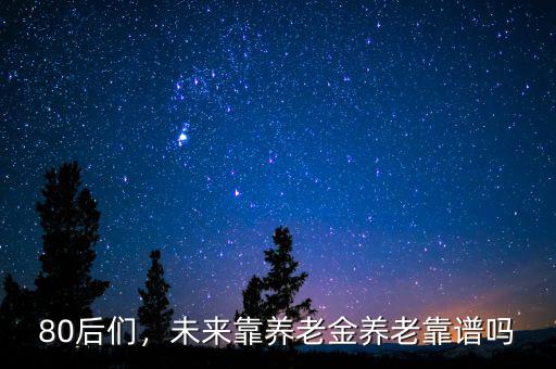 80后們，未來靠養(yǎng)老金養(yǎng)老靠譜嗎