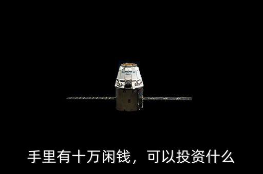 手里有十萬閑錢，可以投資什么