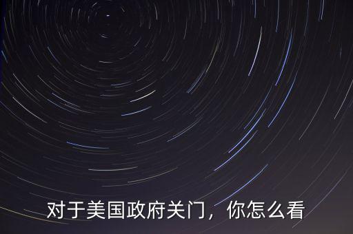 對于美國政府關(guān)門，你怎么看