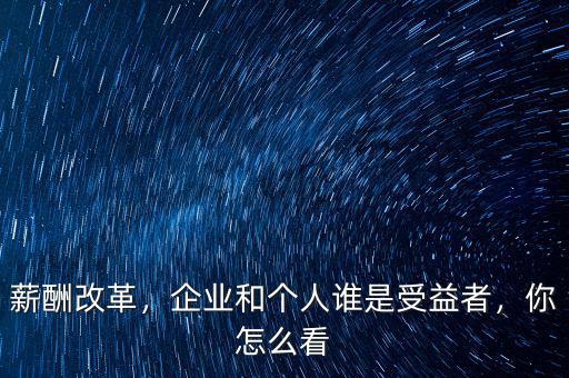 薪酬改革，企業(yè)和個人誰是受益者，你怎么看