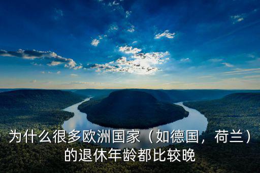 為什么很多歐洲國家（如德國，荷蘭）的退休年齡都比較晚