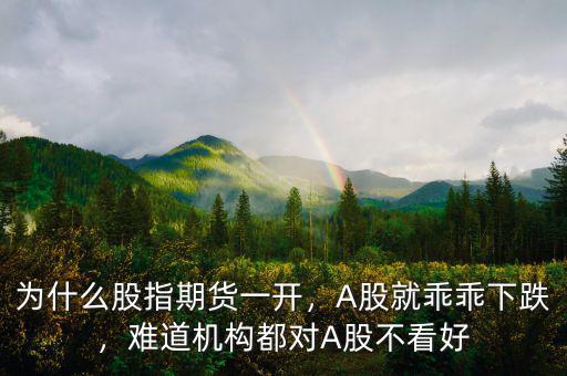 為什么股指期貨一開，A股就乖乖下跌，難道機構(gòu)都對A股不看好