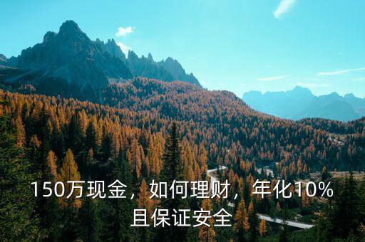 150萬(wàn)現(xiàn)金，如何理財(cái)，年化10%且保證安全