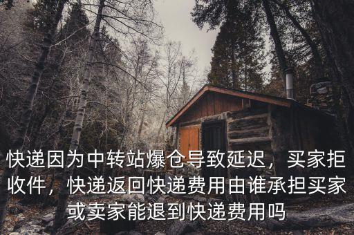 快遞因?yàn)橹修D(zhuǎn)站爆倉(cāng)導(dǎo)致延遲，買家拒收件，快遞返回快遞費(fèi)用由誰承擔(dān)買家或賣家能退到快遞費(fèi)用嗎