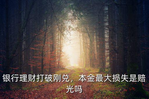 銀行理財打破剛兌，本金最大損失是賠光嗎