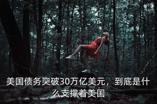 美國(guó)債務(wù)突破30萬(wàn)億美元，到底是什么支撐著美國(guó)