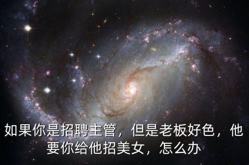 如果你是招聘主管，但是老板好色，他要你給他招美女，怎么辦