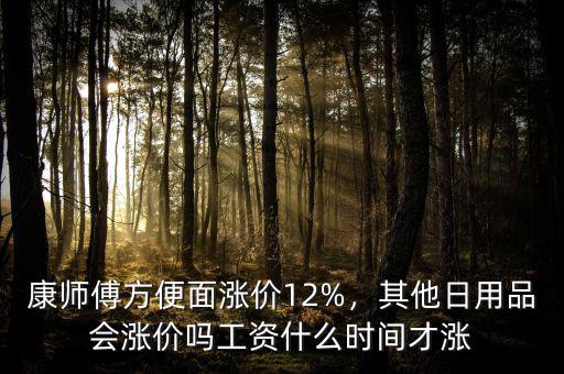 康師傅方便面漲價(jià)12%，其他日用品會(huì)漲價(jià)嗎工資什么時(shí)間才漲