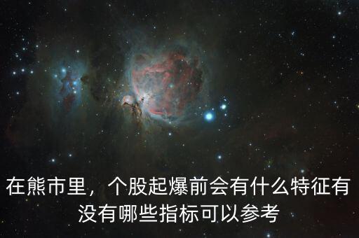 在熊市里，個股起爆前會有什么特征有沒有哪些指標可以參考