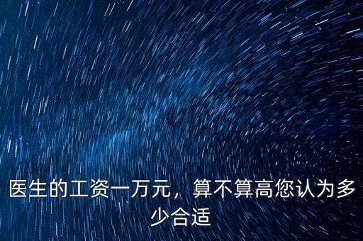醫(yī)生的工資一萬元，算不算高您認(rèn)為多少合適