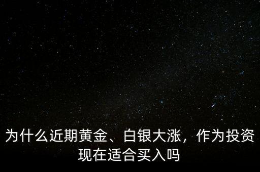 為什么近期黃金、白銀大漲，作為投資現(xiàn)在適合買入嗎
