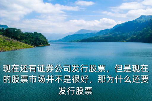 現(xiàn)在還有證券公司發(fā)行股票，但是現(xiàn)在的股票市場(chǎng)并不是很好，那為什么還要發(fā)行股票