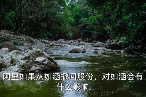 阿里如果從如涵撤回股份，對如涵會有什么影響