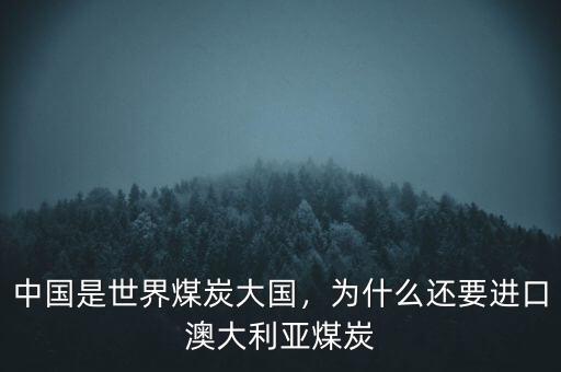 中國是世界煤炭大國，為什么還要進口澳大利亞煤炭