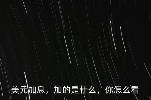 美元加息，加的是什么，你怎么看