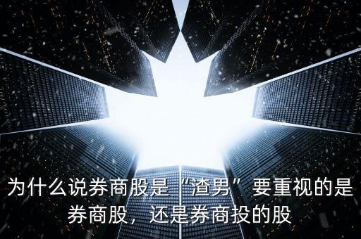 為什么說券商股是“渣男”要重視的是券商股，還是券商投的股