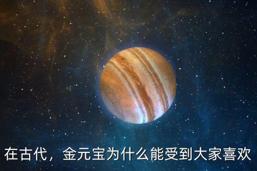 在古代，金元寶為什么能受到大家喜歡