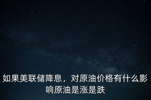 如果美聯(lián)儲降息，對原油價格有什么影響原油是漲是跌