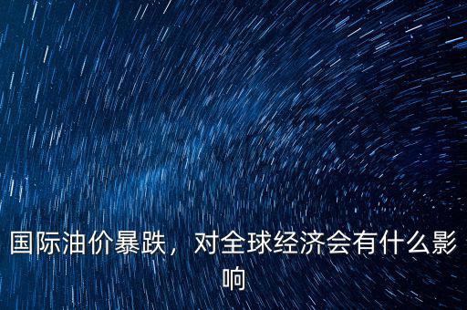 國際油價暴跌，對全球經(jīng)濟(jì)會有什么影響