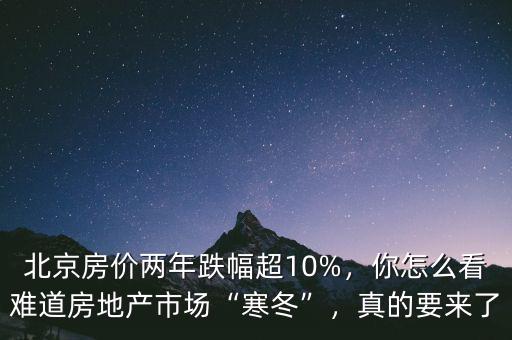 北京房價兩年跌幅超10%，你怎么看難道房地產(chǎn)市場“寒冬”，真的要來了
