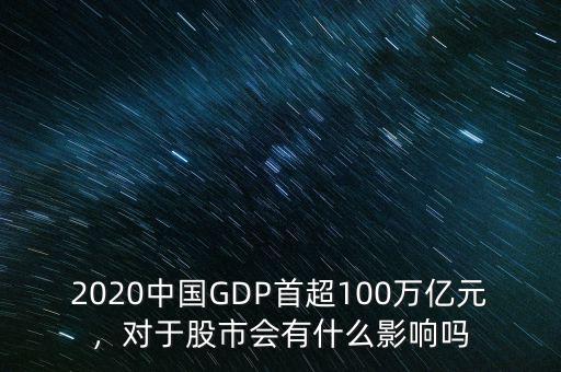 2020中國GDP首超100萬億元，對于股市會有什么影響嗎
