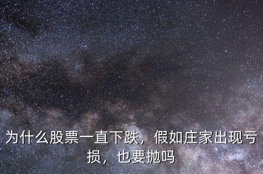 為什么股票一直下跌，假如莊家出現(xiàn)虧損，也要拋嗎