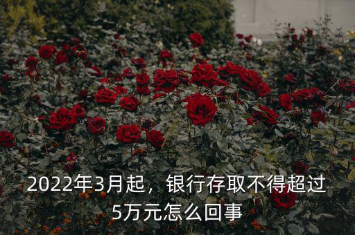 2022年3月起，銀行存取不得超過(guò)5萬(wàn)元怎么回事