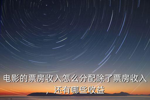 電影的票房收入怎么分配除了票房收入，還有哪些收益