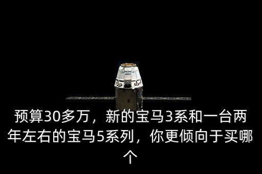 預(yù)算30多萬，新的寶馬3系和一臺兩年左右的寶馬5系列，你更傾向于買哪個