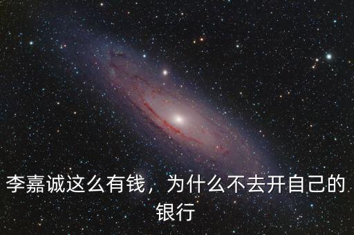 李嘉誠(chéng)這么有錢，為什么不去開自己的銀行