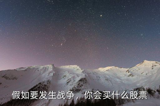 假如要發(fā)生戰(zhàn)爭，你會買什么股票