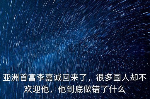 亞洲首富李嘉誠回來了，很多國人卻不歡迎他，他到底做錯了什么