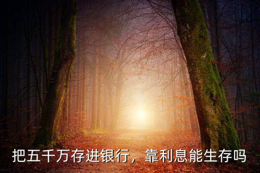 把五千萬存進(jìn)銀行，靠利息能生存嗎