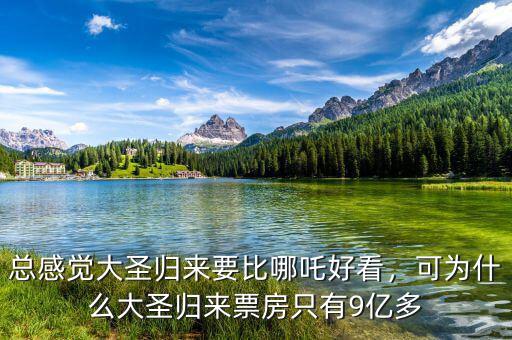 總感覺大圣歸來要比哪吒好看，可為什么大圣歸來票房只有9億多