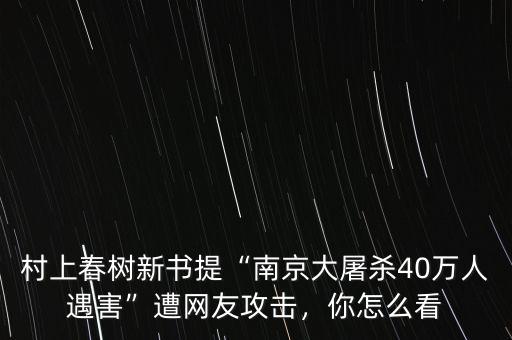 村上春樹新書提“南京大屠殺40萬人遇害”遭網(wǎng)友攻擊，你怎么看
