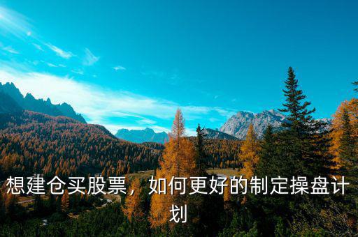 想建倉買股票，如何更好的制定操盤計劃