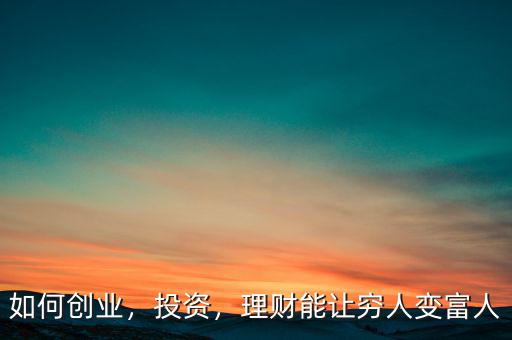 如何創(chuàng)業(yè)，投資，理財能讓窮人變富人