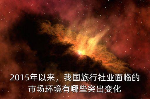 2015年以來，我國旅行社業(yè)面臨的市場環(huán)境有哪些突出變化